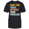 Fight For Those Without Your Privilege Shirt