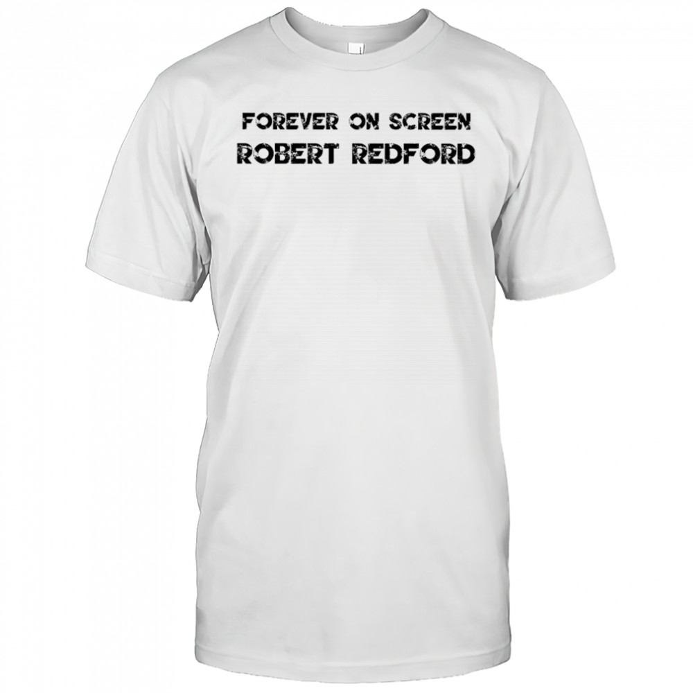 Forever on screen Robert Redford Legends Never Die Movie Star Rest in Peace shirt