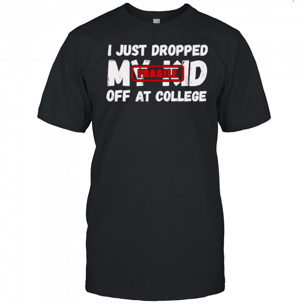 Fragile i just dropped my kid off at college funny parent shirt
