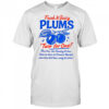 Fresh and juicy plums two for one sun dancing off them juice drops off of them ready for pickin shirt