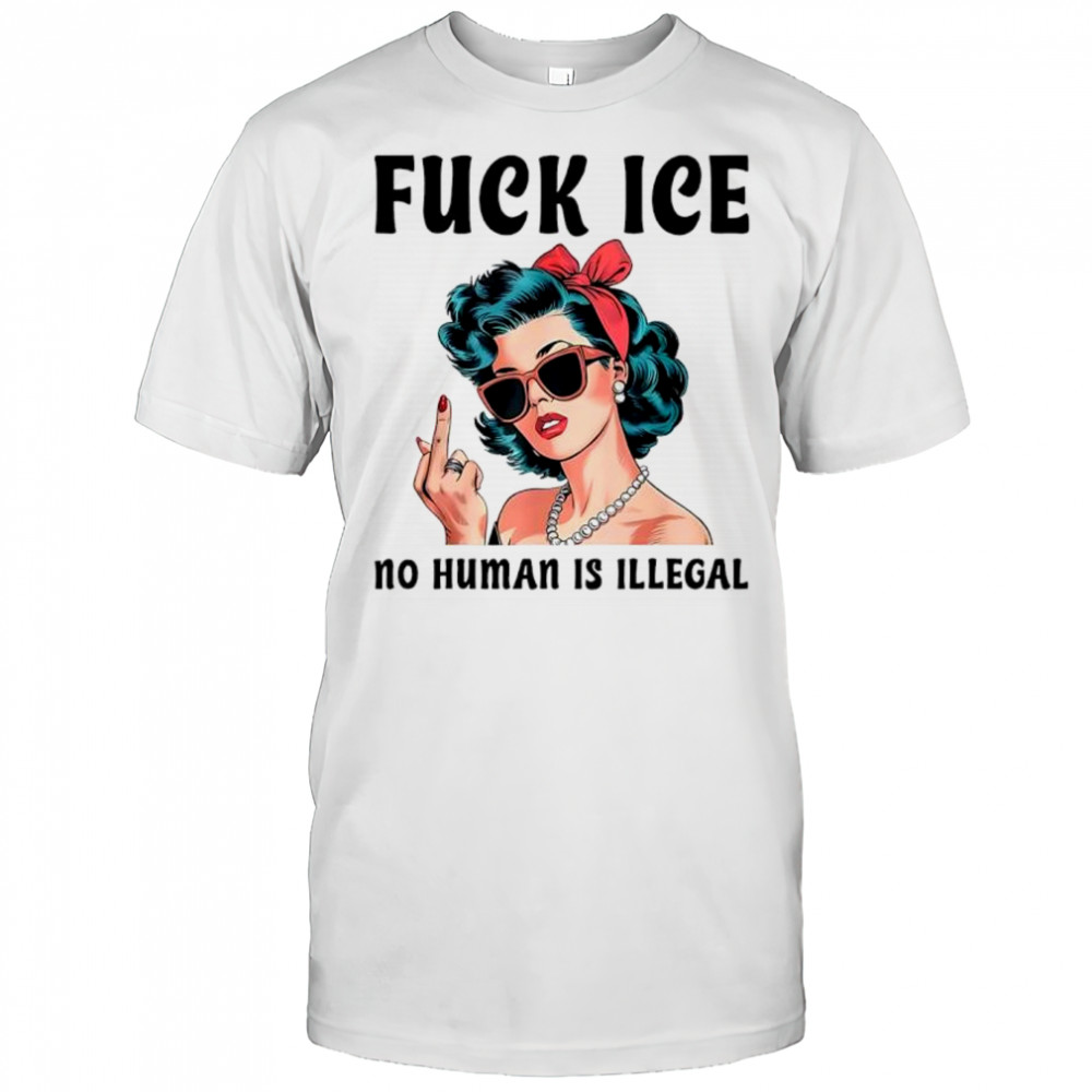 Fuck ICE no human is illegal lady shirt