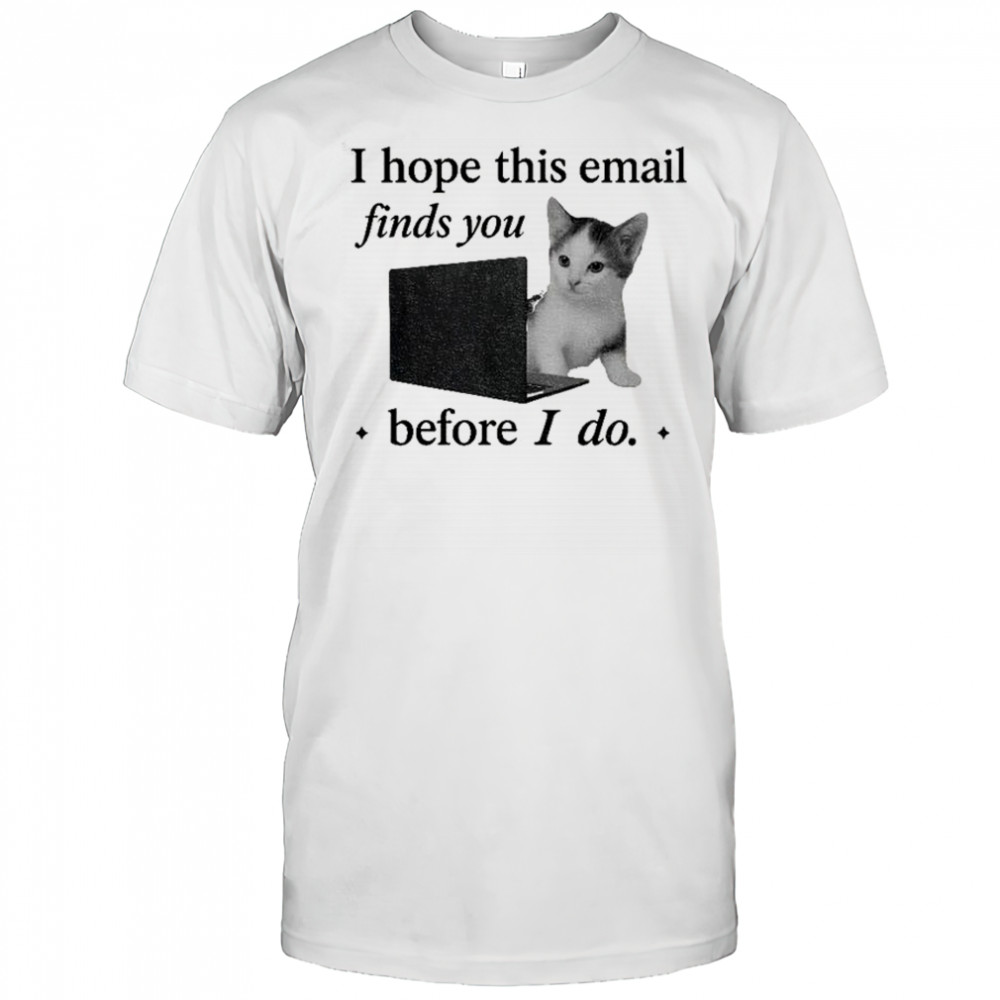 Funny cat meme brain rot I hope this email finds you before I do shirt