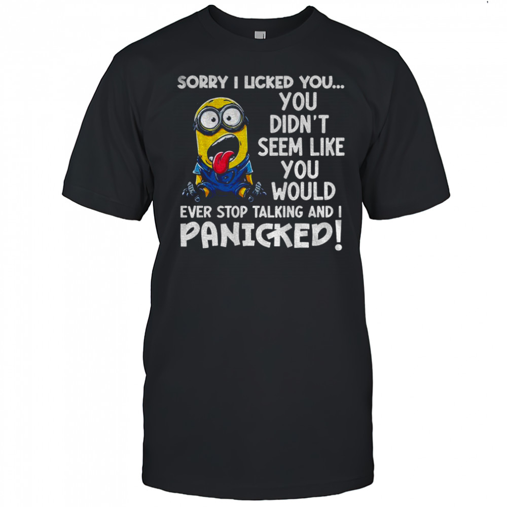 Funny Minion sorry I licker you you didn’t seem like you would ever stop talking and I panicked shirt