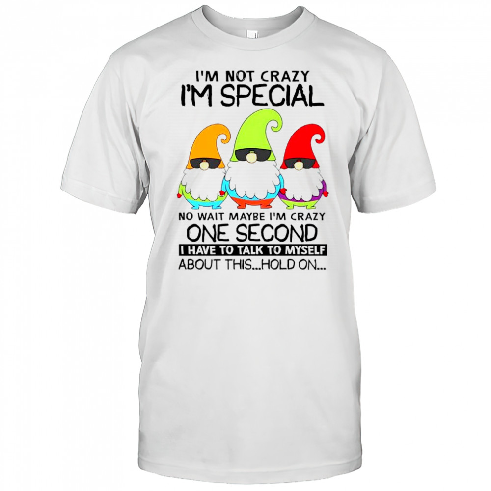 Gnomes i’m not crazy i’m special no wait maybe i’m crazy one second shirt