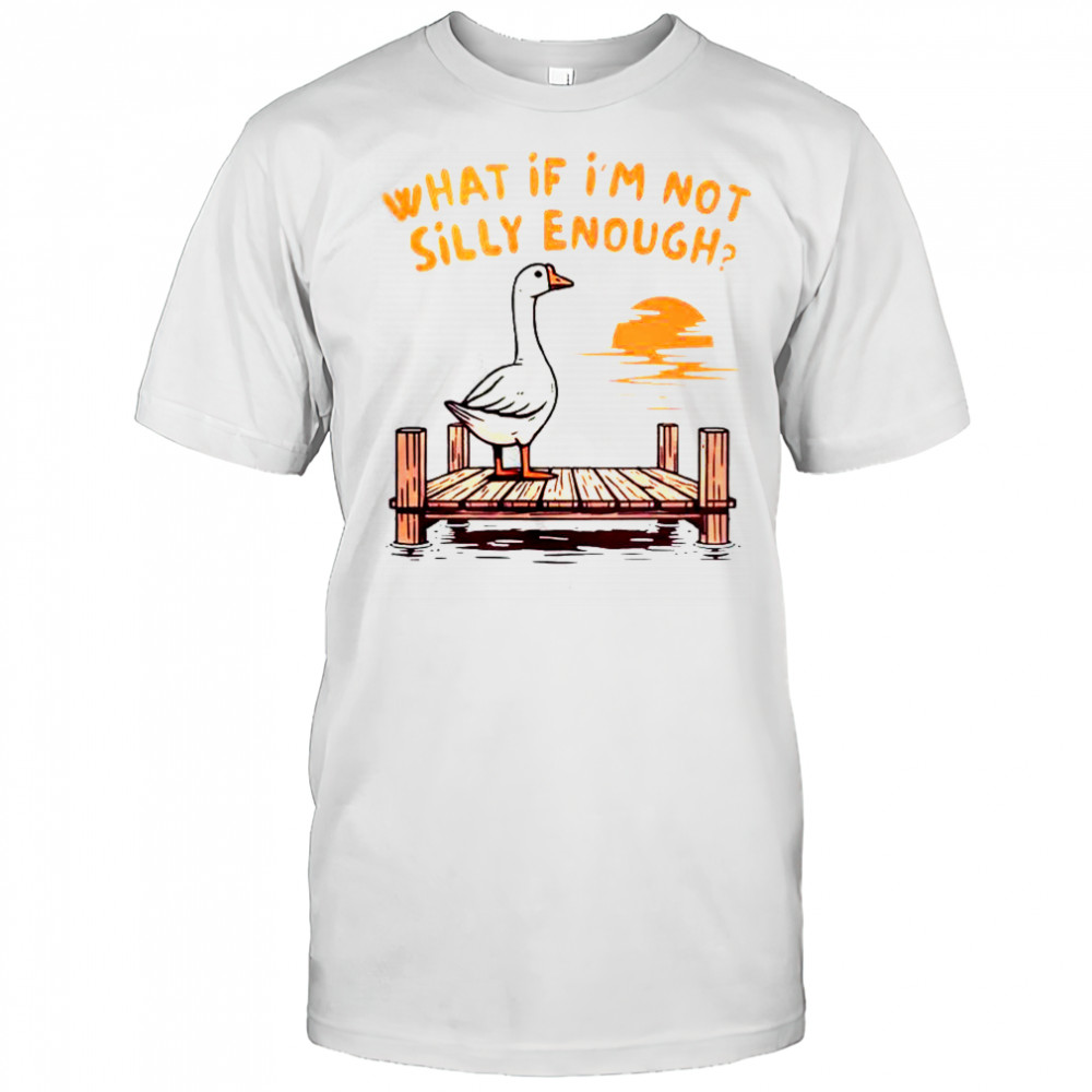 Goose What If I’m Not Silly Enough T-Shirt