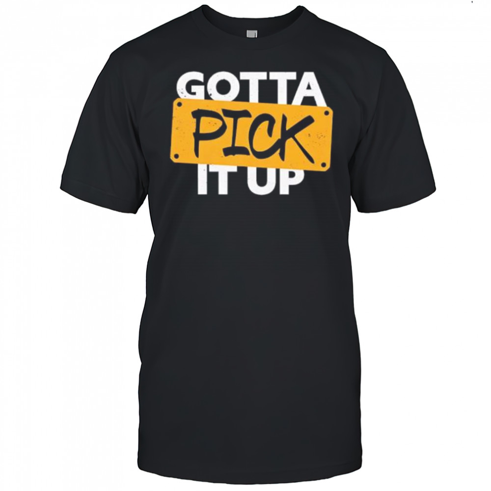 Gotta Pick It Up The Challenge shirt