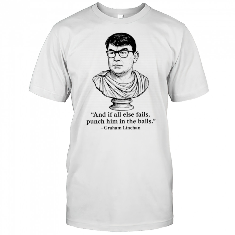 Graham Linehan and if all else fails punch him in the balls shirt