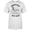 Groom Dogs Not Kids T-shirt