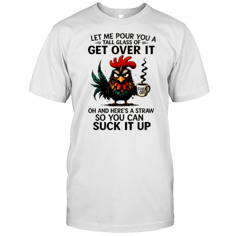 Grumpy Rooster cup cluck off let me pour you a tall glass of get over it oh and here’s a straw shirt