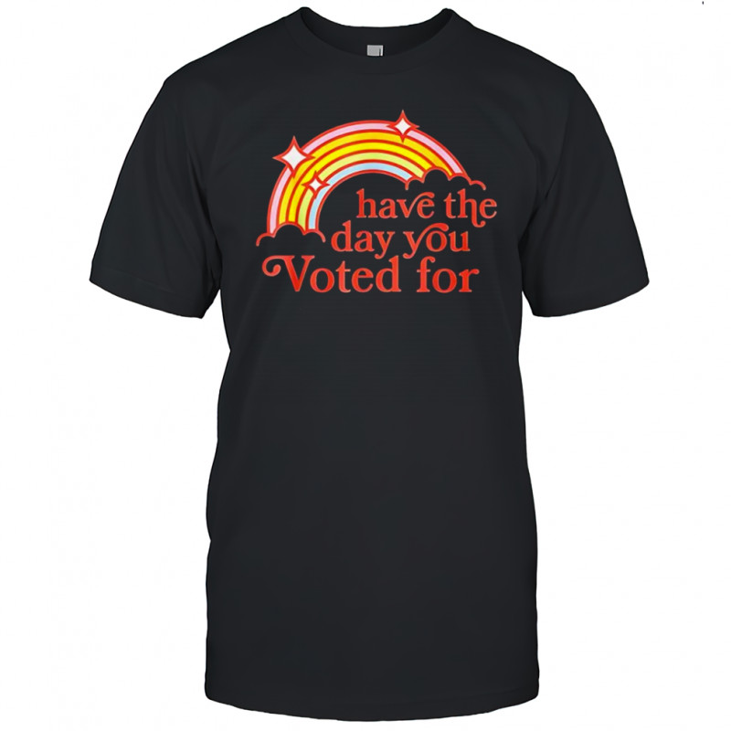 Have the day you Voted for rainbow shirt