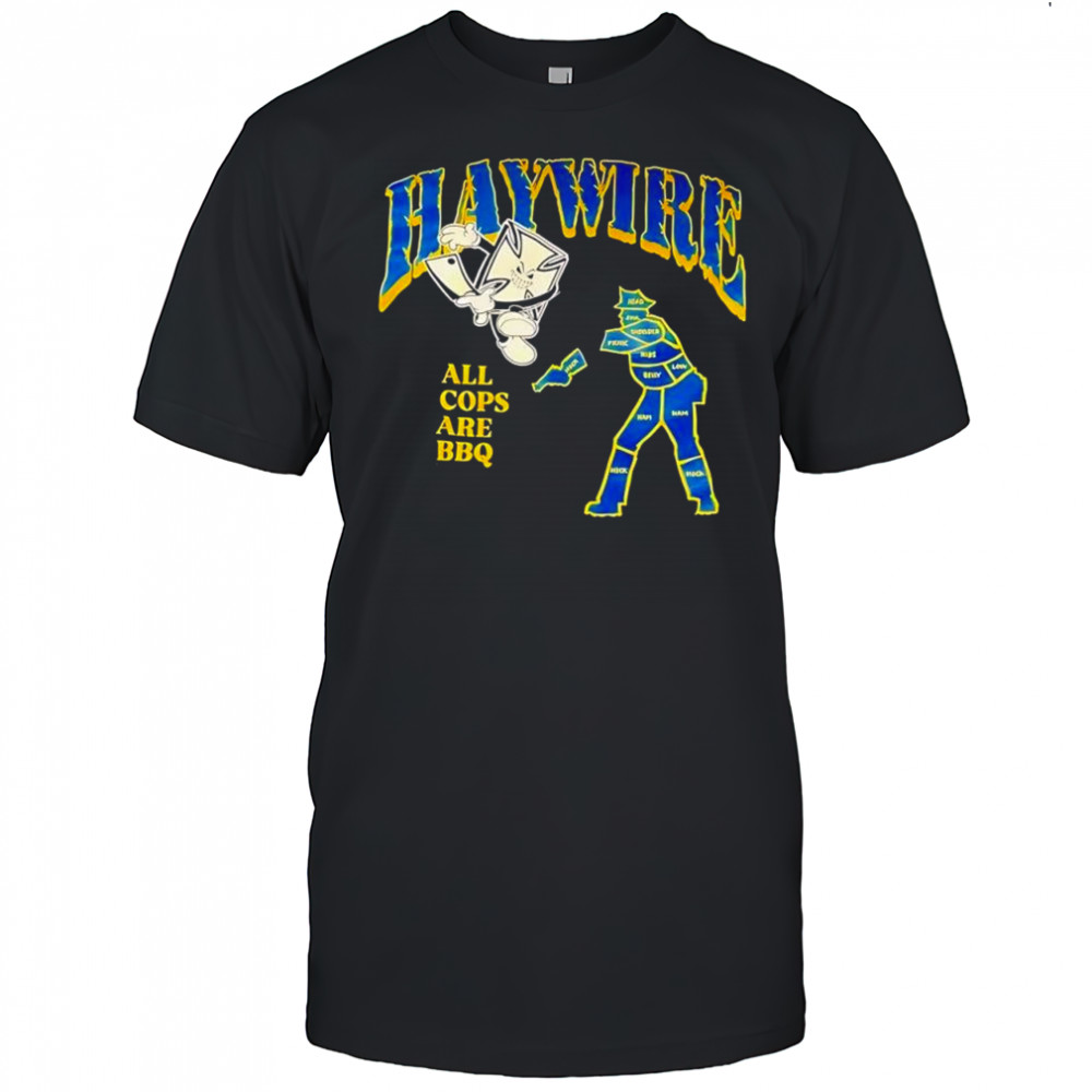Haywire all cops are BBQ shirt