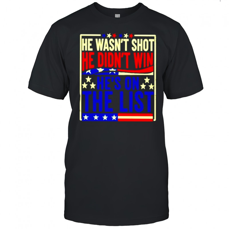 He wasn’t shot he didn’t win he’s on the list America shirt