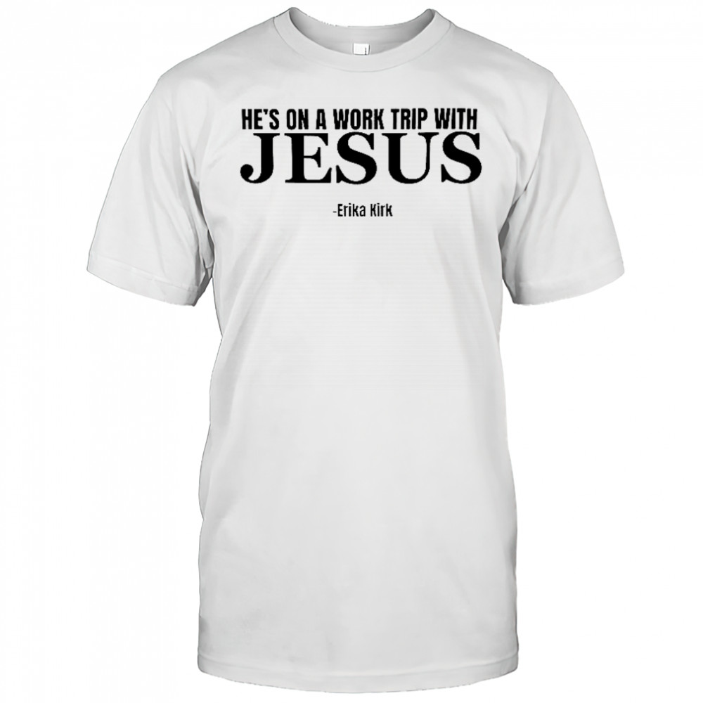 Hes on a Work Trip with Jesus Erika Kirk shirt