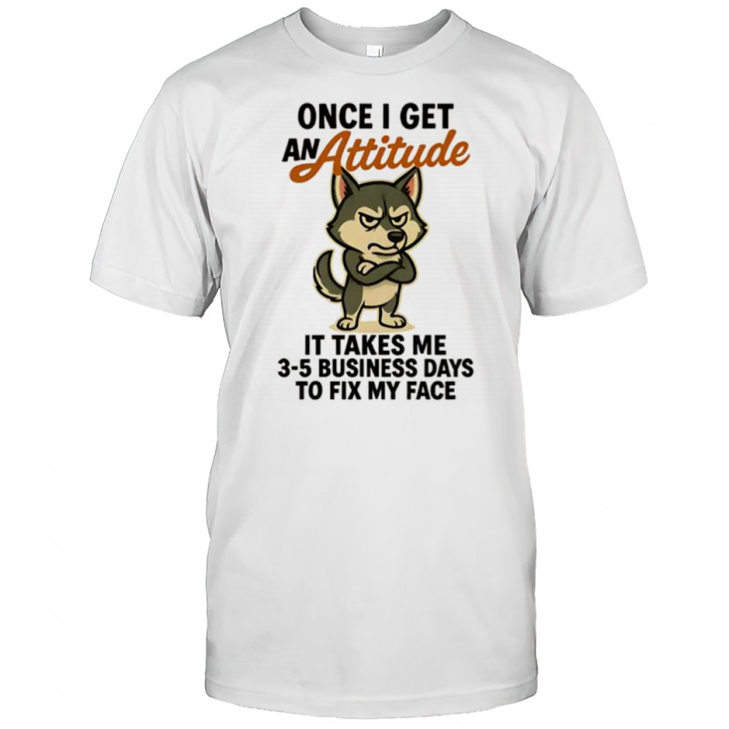 Husky dog once I get an attitude shirt