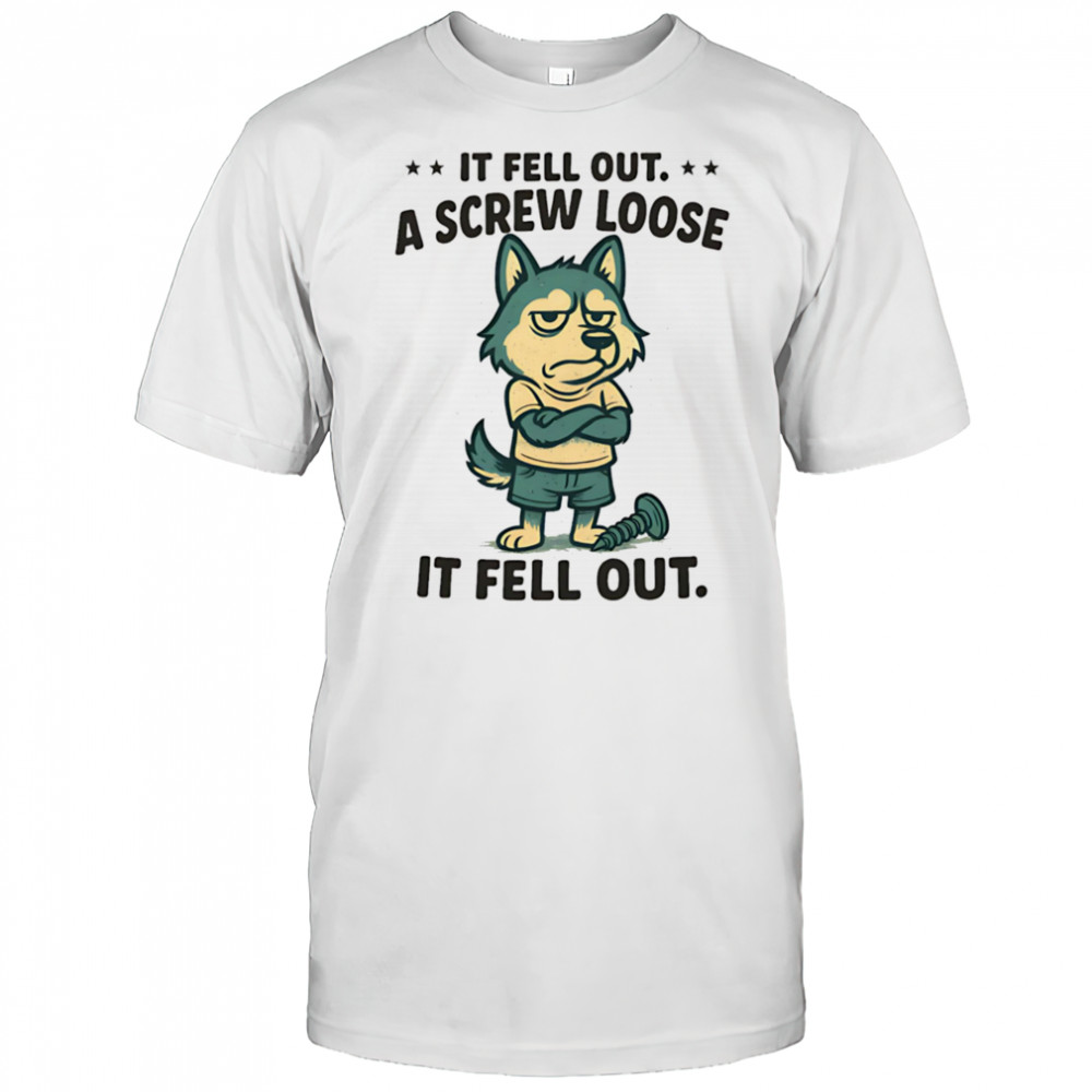 Husky if fell out a screw loose it fell out shirt