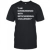 I am overburdened with mitochondrial challenges shirt
