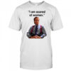 I am scared of women shirt