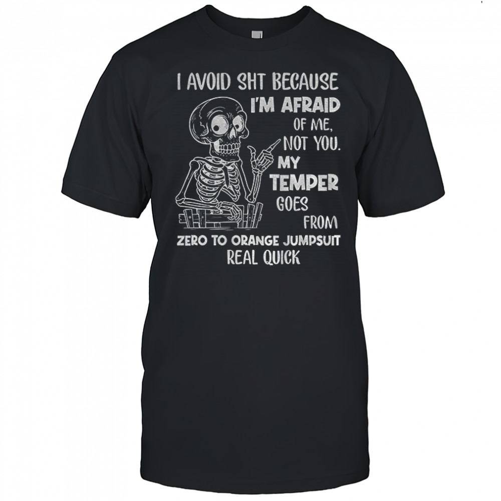 I avoid shit because I’m afraid of me not you my temper goes from zero to orange jumpsuit shirt