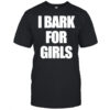 I Bark For Girls Bold White Text shirt