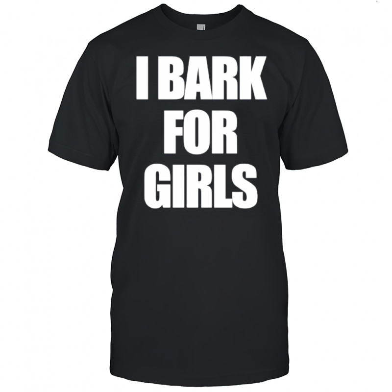 I Bark For Girls Bold White Text shirt