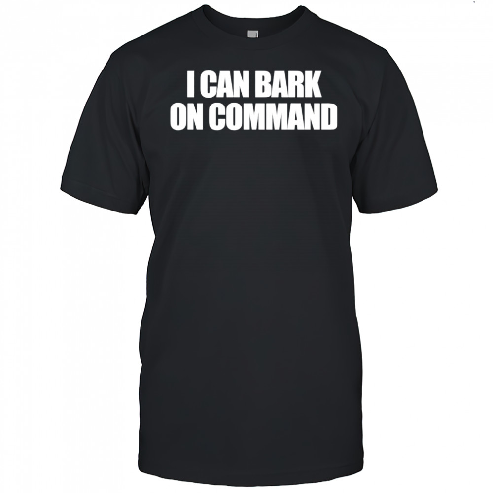 I Can Bark On Command shirt
