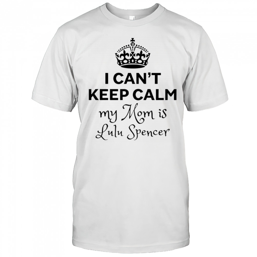 I can’t keep calm my mom is lulu spencer shirt