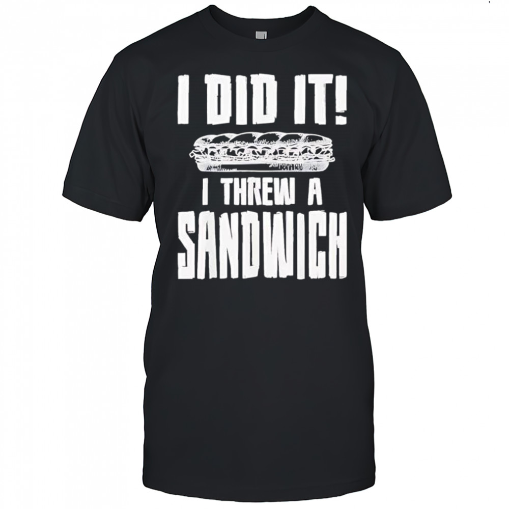 I did it I threw a sandwich shirt