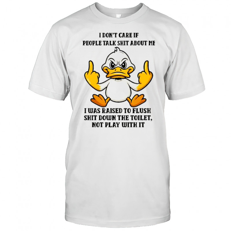 I don’t care if people talk shit about me I was raised to flush shit down the toilet shirt