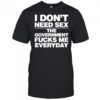 I Don’t Need Sex The Government Fucks Me Everyday Shirt