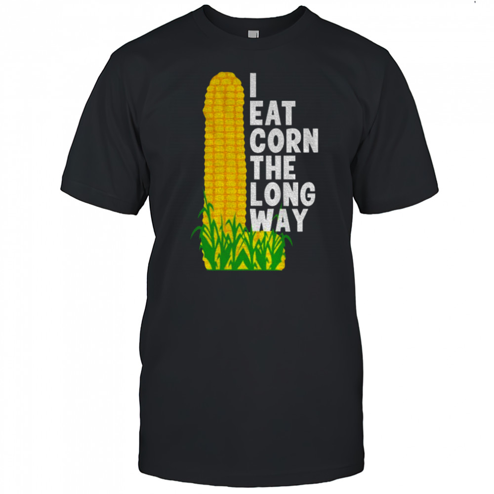 I eat corn the long way adult humor shirt