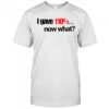 I Gave 110% Now What T-Shirt