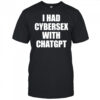 I had cybersex with Chatgpt shirt