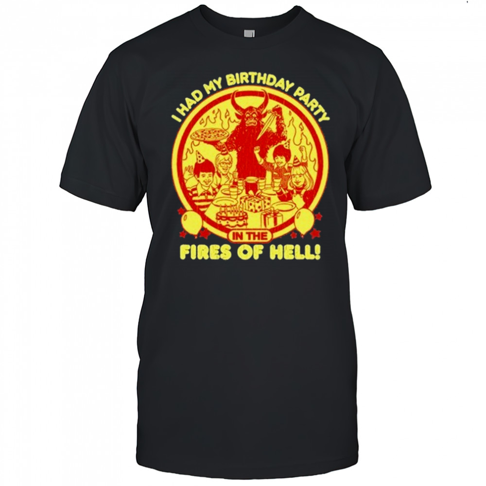 I Had My Birthday Party In The Fires Of Hell T-shirt
