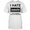 I Hate Oasis Just Kidding Can You Imagine T-shirt