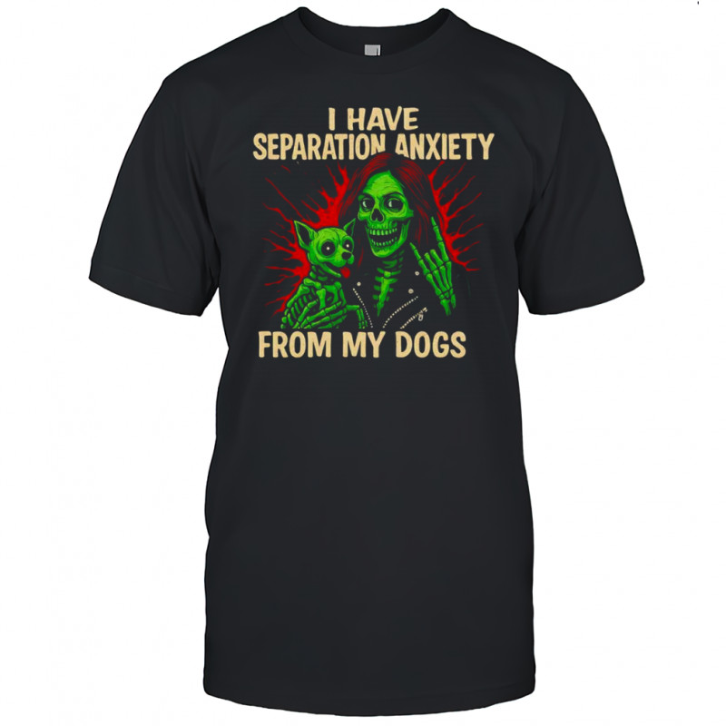 I have Separation Anxiety from my dogs shirt