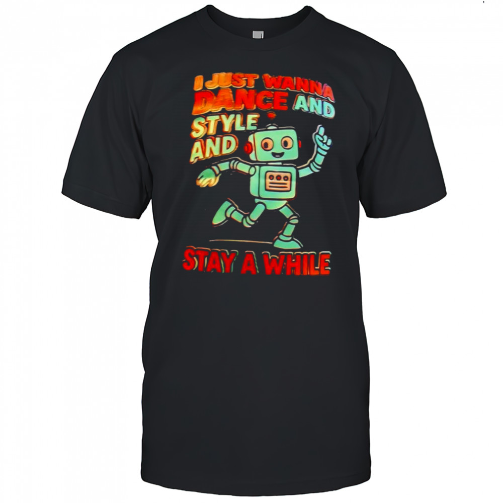 I just wanna dance and style and stay a while shirt