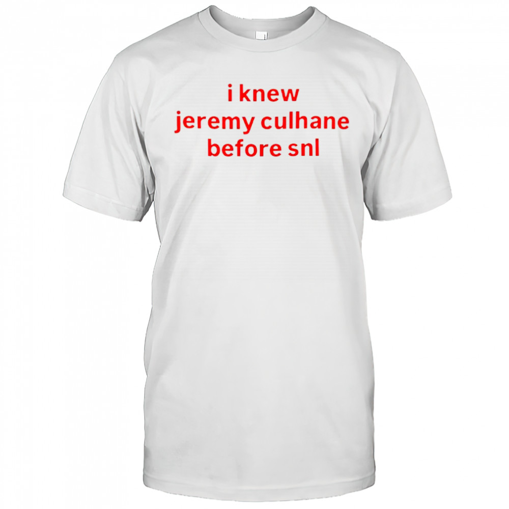 I know Jeremy Culhane Before SNL shirt