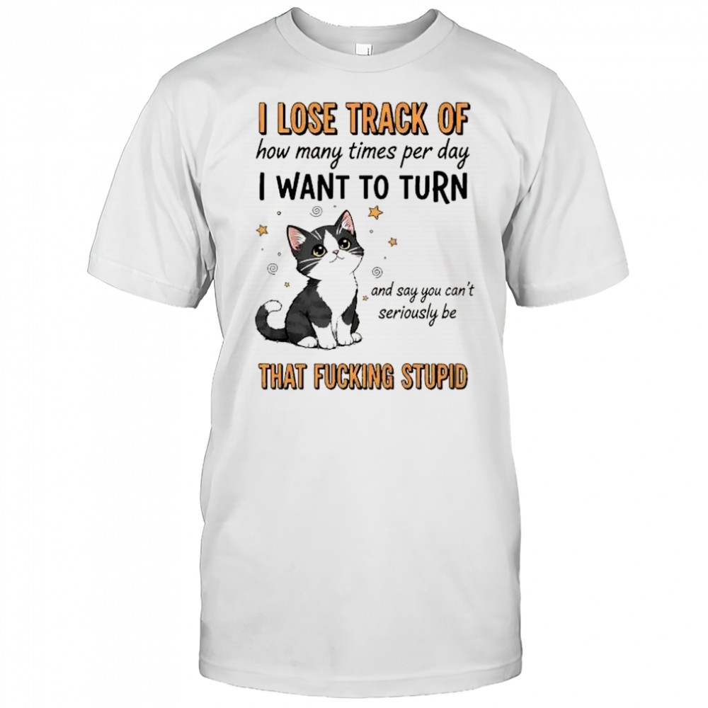 I lose track of how many times per day I want to turn and say you can’t seriously be shirt
