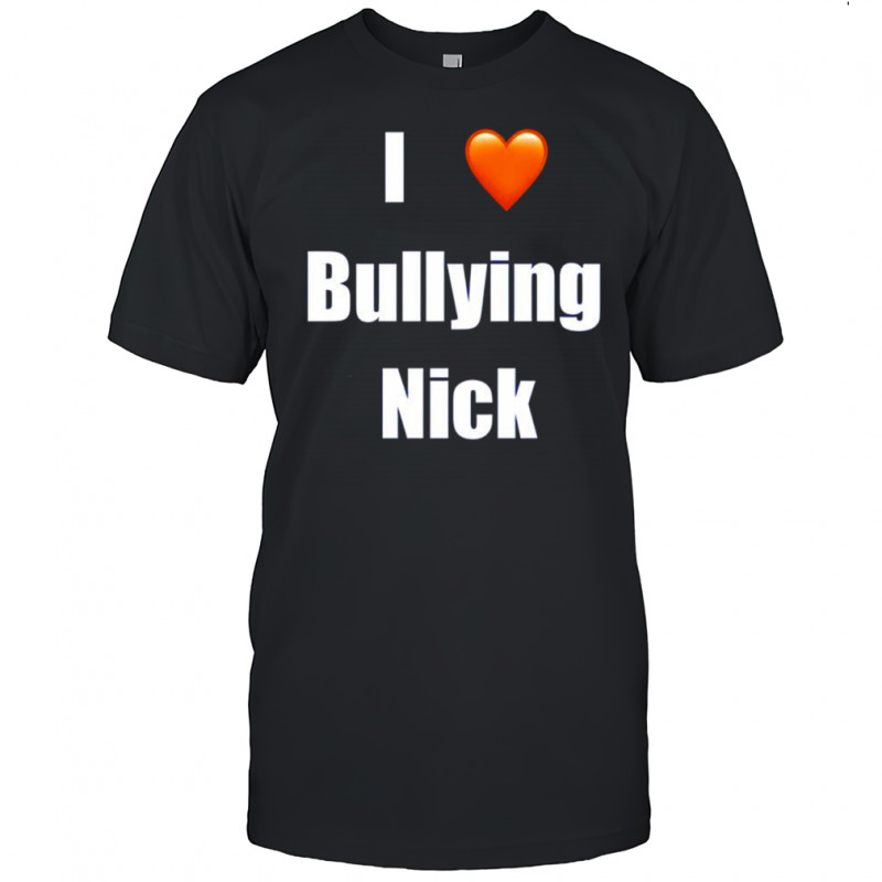 I love Bullying Nick shirt