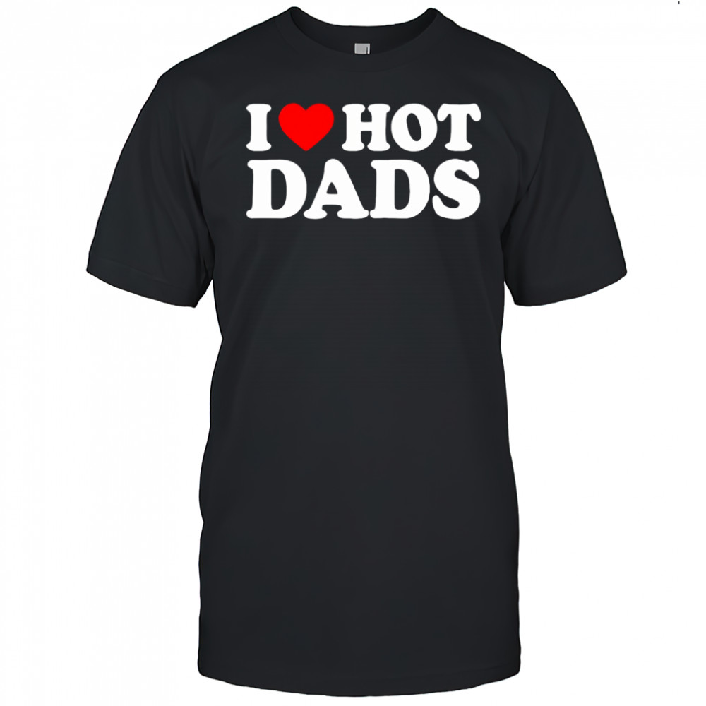 I Love Hot Dads heart shirt