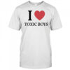 I love toxic boys shirt