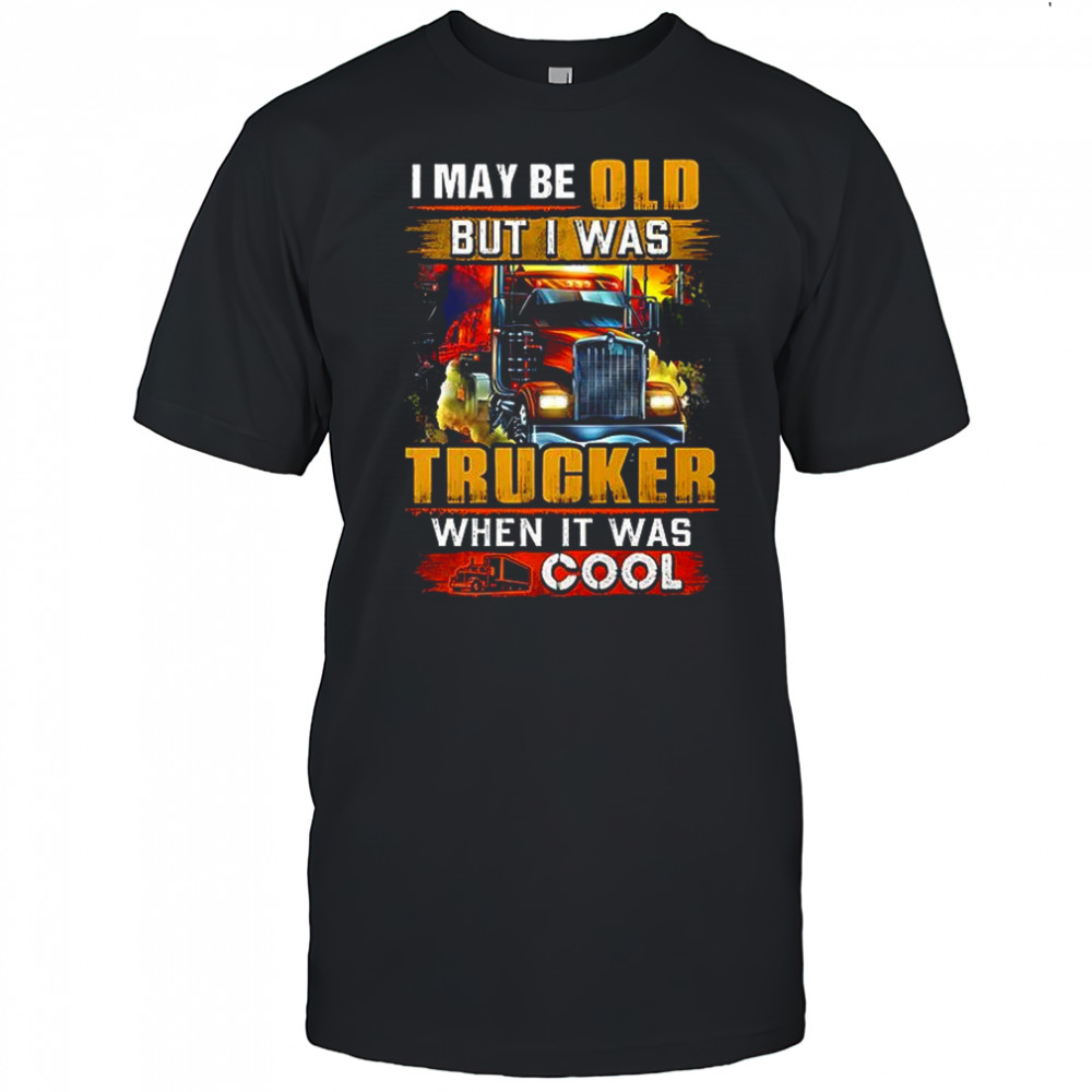 I may be old but I was Trucker when it was cool shirt