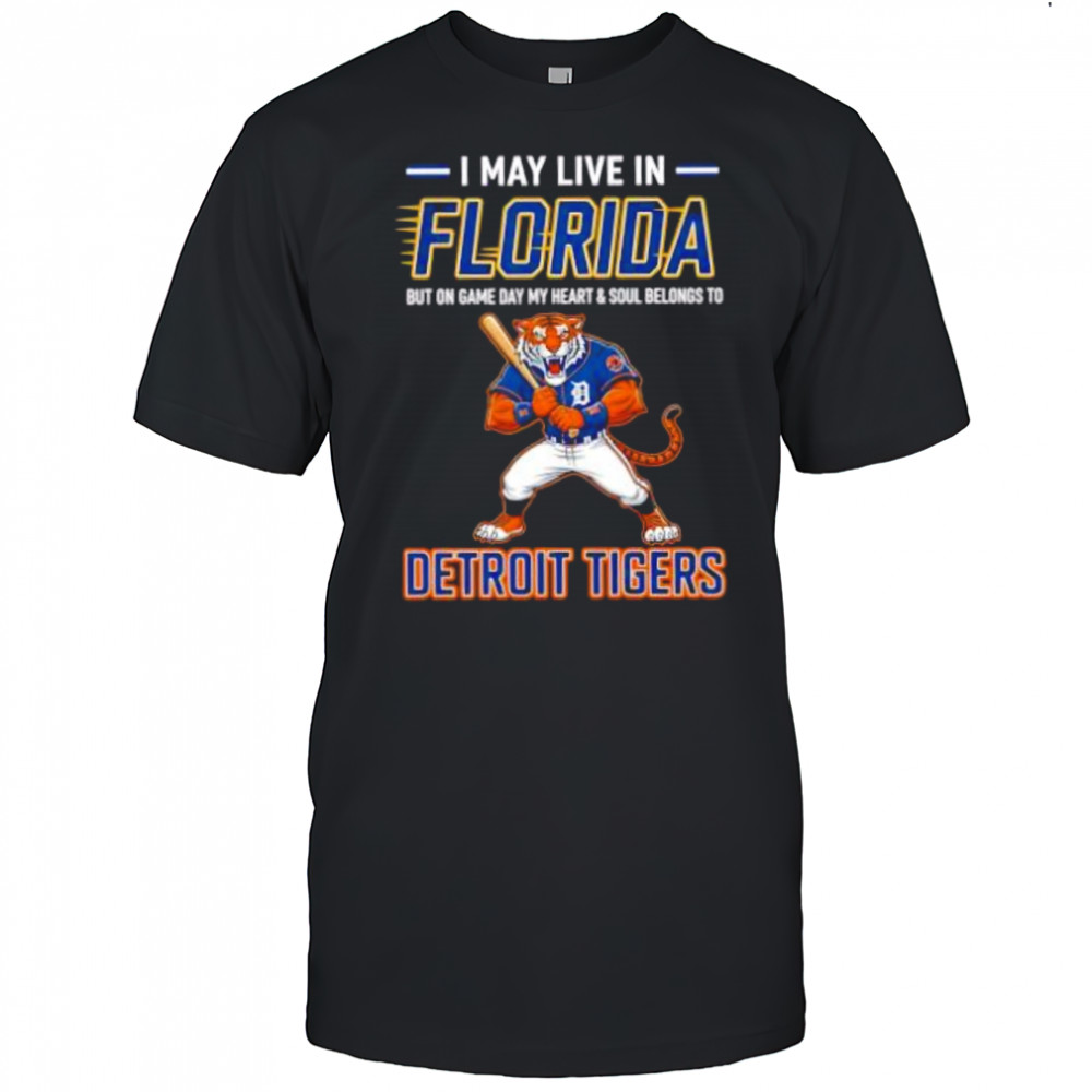 I may live in Floria but on game day my heart and soul belongs to the Detroit Tigers shirt