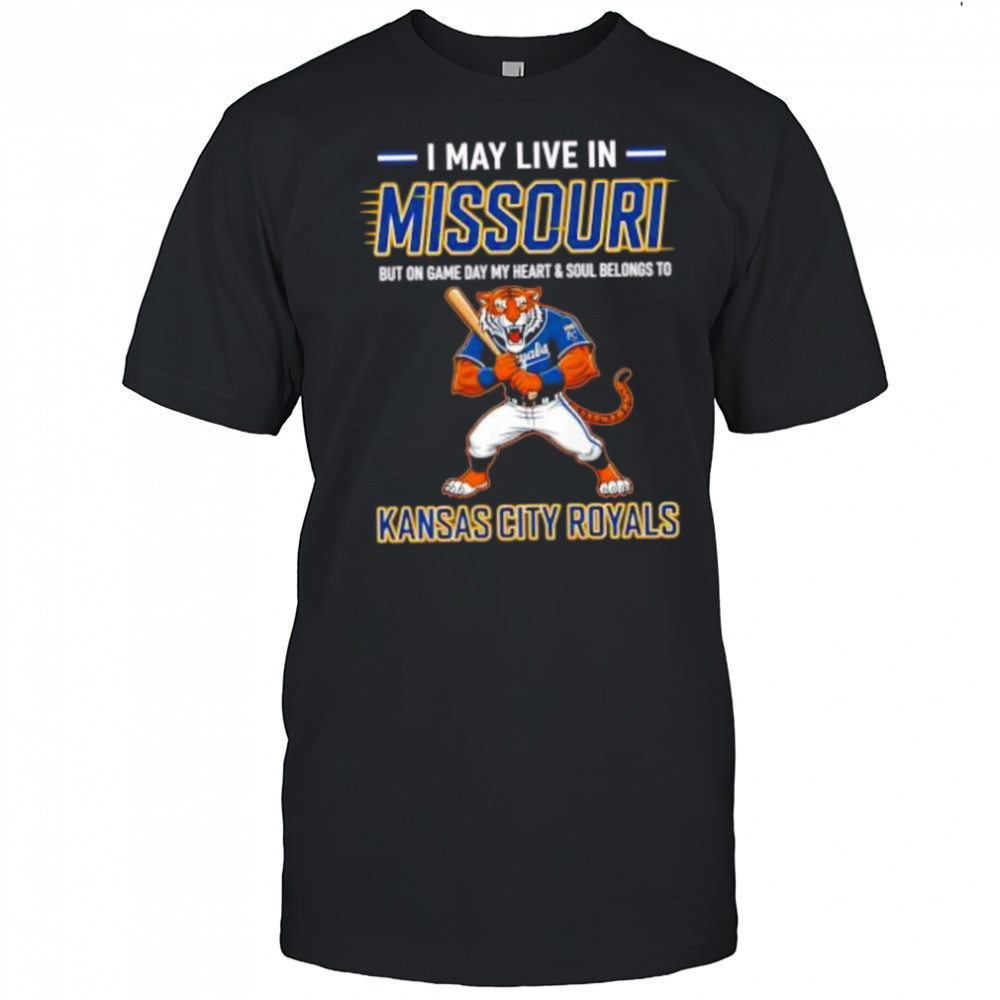 I may live in Missouri but on game day my heart and soul belongs to the Kansas City Royals shirt I may live in Missouri but on game day my heart and soul belongs to the Kansas City Royals shirt