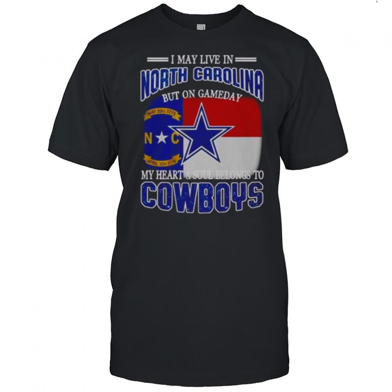 I May Live In North Carolina But On Gameday My Heart And Soul Belongs To Dallas Cowboys Fans T-Shirt I May Live In North Carolina But On Gameday My Heart And Soul Belongs To Dallas Cowboys Fans T-Shirt