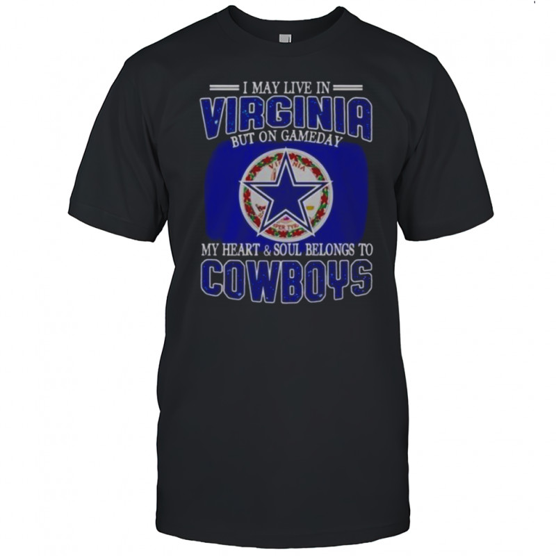 I May Live In Virginia But On Gameday My Heart And Soul Belongs To Dallas Cowboys Fans T-Shirt I May Live In Virginia But On Gameday My Heart And Soul Belongs To Dallas Cowboys Fans T-Shirt