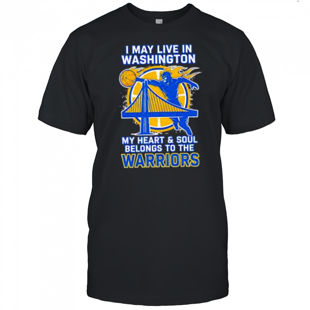 I may live in Washington but on game day my heart and soul belongs to the Golden State Warriors shirt