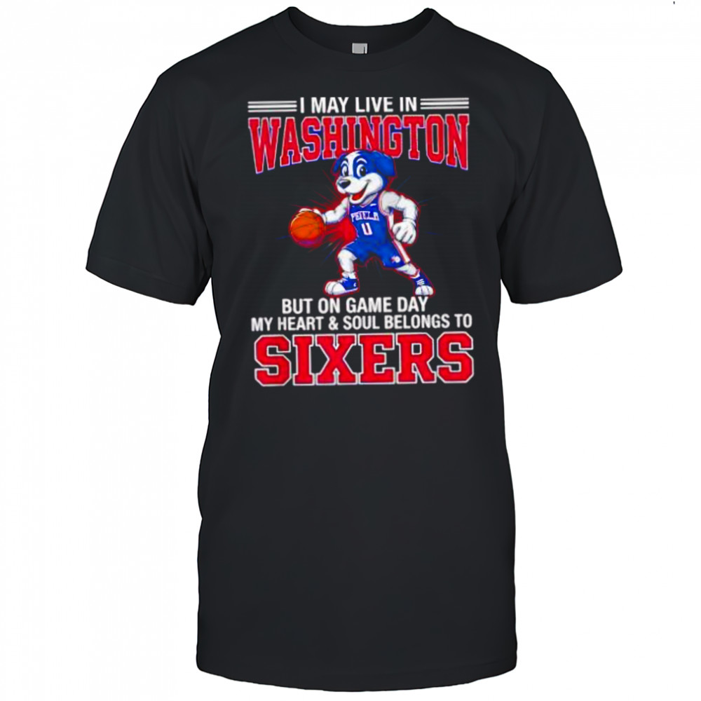 I may live in Washington but on game day my heart and soul belongs to the Philadelphia 76ers shirt