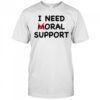 I need moral support shirt