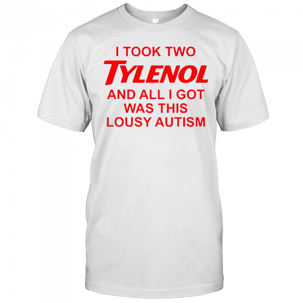 I took two tylenol and all i got was this lousy autism shirt